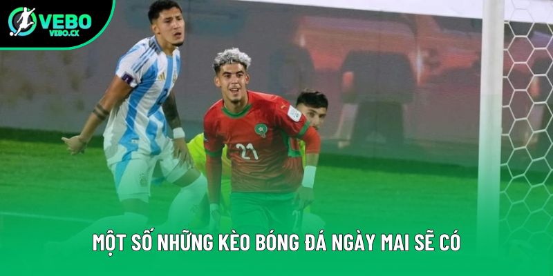 Một số những kèo bóng đá ngày mai sẽ có Một số những kèo bóng đá ngày mai sẽ có